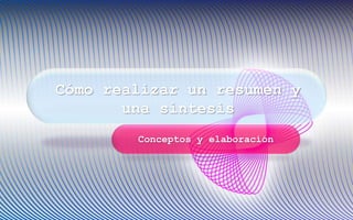Cómo realizar un resumen y
una síntesis
Conceptos y elaboración
 