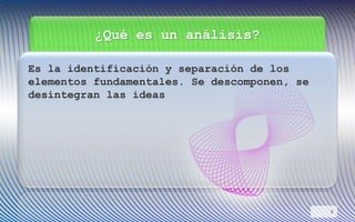 ¿Qué es un análisis?
Es la identificación y separación de los
elementos fundamentales. Se descomponen, se
desintegran las ideas
8
 