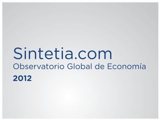Sintetia.com
Observatorio Global de Economía
2012
 