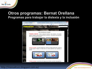 Otros programas: Bernat Orellana
Programas para trabajar la dislexia y la inclusión
http://manualcucs.blogspot.com.es/
 