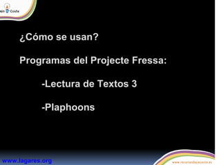 ¿Cómo se usan?
Programas del Projecte Fressa:
-Lectura de Textos 3
-Plaphoons
www.lagares.org
 
