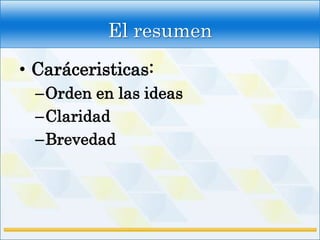 El resumen
• Caráceristicas:
  –Orden en las ideas
  –Claridad
  –Brevedad
 