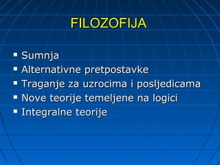 FILOZOFIJA

   Sumnja
   Alternativne pretpostavke
   Traganje za uzrocima i posljedicama
   Nove teorije temeljene na logici
   Integralne teorije
 