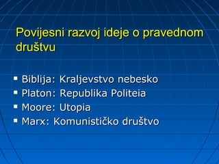 Povijesni razvoj ideje o pravednom
društvu

   Biblija: Kraljevstvo nebesko
   Platon: Republika Politeia
   Moore: Utopia
   Marx: Komunističko društvo
 