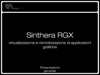 Sinthera RGX
virtualizzazione e remotizzazione di applicazioni graﬁche

Presentazione generale

 