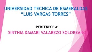 UNIVERSIDAD TECNICA DE ESMERALDAS
“LUIS VARGAS TORRES”
PERTENECE A:
SINTHIA DAMARI VALAREZO SOLORZANO
 
