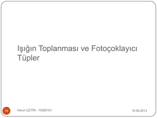 Işığın Toplanması ve Fotoçoklayıcı
Tüpler
19.06.2013Harun ÇETİN - 1028016176
 