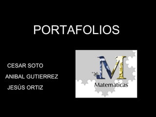 PORTAFOLIOS 
CESAR SOTO 
ANIBAL GUTIERREZ 
JESÚS ORTIZ 
 