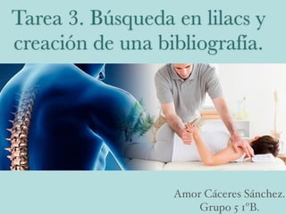 Tarea 3. Búsqueda en lilacs y
creación de una bibliografía.
Amor Cáceres Sánchez.
Grupo 5 1ºB.
 