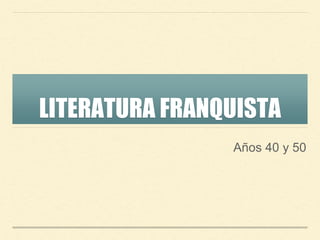 LITERATURA FRANQUISTA
Años 40 y 50
 