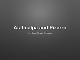 Atahualpa and Pizarro
by : Borja Álvarez Bernardo
 