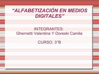“ALFABETIZACIÓN EN MEDIOS
DIGITALES”
INTEGRANTES:
Ghernetti Valentina Y Doreski Camila
CURSO: 3°B
 