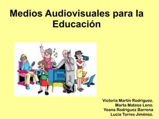 Medios Audiovisuales para la Educación Victoria Martín Rodriguez. Marta Mateos Leno. Yoana Rodriguez Barrena Lucía Torres Jiménez. 