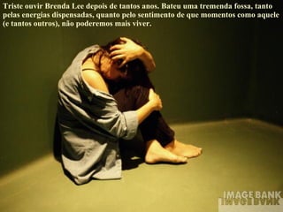 Triste ouvir Brenda Lee depois de tantos anos. Bateu uma tremenda fossa, tanto pelas energias dispensadas, quanto pelo sentimento de que momentos como aquele (e tantos outros), não poderemos mais viver. 