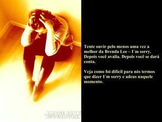 Tente ouvir pelo menos uma vez a melhor da Brenda Lee – I´m sorry. Depois você avalia. Depois você se dará conta. Veja como foi difícil para nós termos que dizer I´m sorry e adeus naquele momento. 