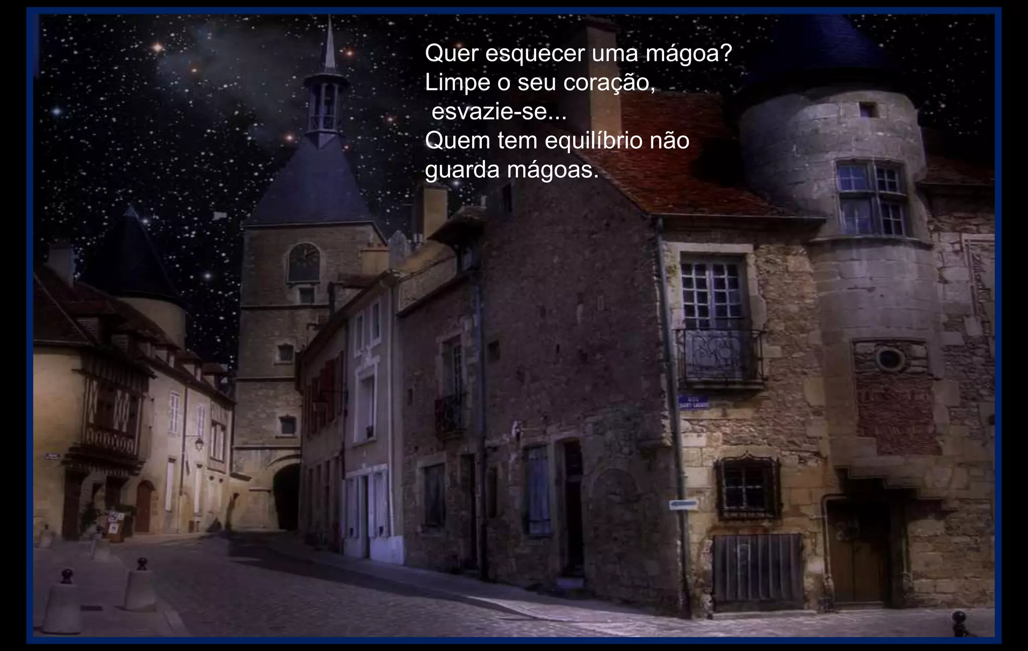 Quer esquecer uma mágoa?
Limpe o seu coração,
esvazie-se...
Quem tem equilíbrio não
guarda mágoas.
 
