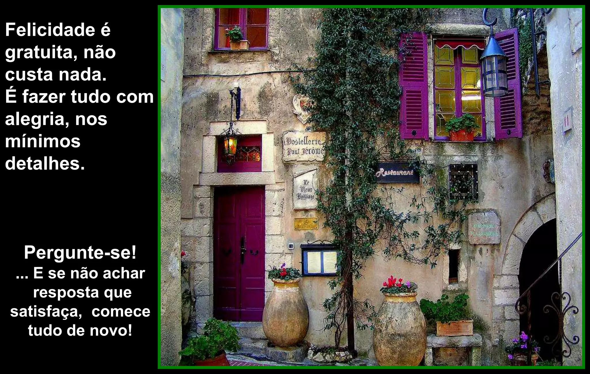 Felicidade é
gratuita, não
custa nada.
É fazer tudo com
alegria, nos
mínimos
detalhes.



  Pergunte-se!
 ... E se não achar
     resposta que
satisfaça, comece
    tudo de novo!
 
