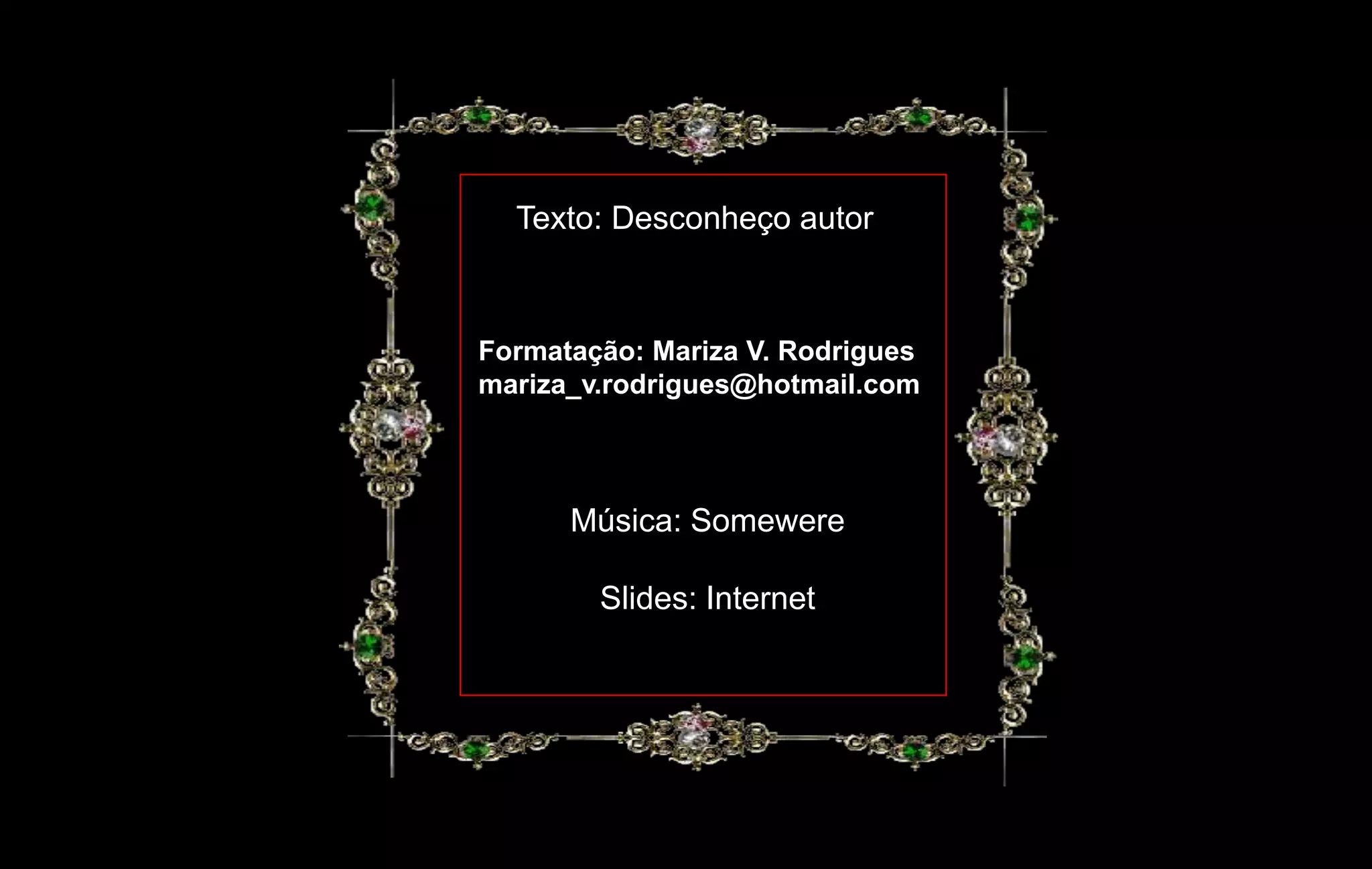 Texto: Desconheço autor



Formatação: Mariza V. Rodrigues
mariza_v.rodrigues@hotmail.com



      Música: Somewere

        Slides: Internet
 