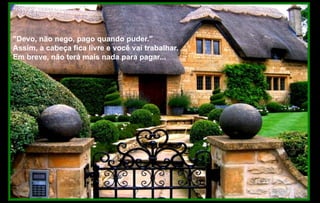 "Devo, não nego, pago quando puder."
Assim, a cabeça fica livre e você vai trabalhar.
Em breve, não terá mais nada para pagar...
 