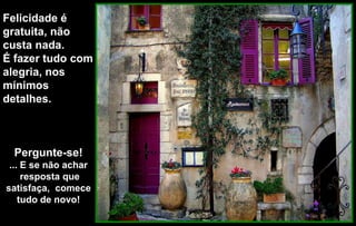 Felicidade é
gratuita, não
custa nada.
É fazer tudo com
alegria, nos
mínimos
detalhes.



  Pergunte-se!
 ... E se não achar
     resposta que
satisfaça, comece
    tudo de novo!
 
