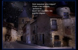 Quer esquecer uma mágoa?
Limpe o seu coração,
 esvazie-se...
Quem tem equilíbrio não
guarda mágoas.
 