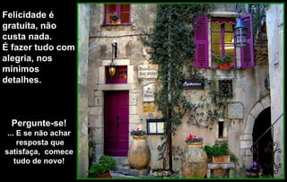 Felicidade é
gratuita, não
custa nada.
É fazer tudo com
alegria, nos
mínimos
detalhes.



  Pergunte-se!
 ... E se não achar
     resposta que
satisfaça, comece
    tudo de novo!
 