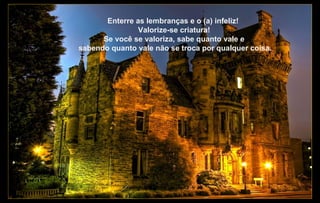 Enterre as lembranças e o (a) infeliz!
                Valorize-se criatura!
      Se você se valoriza, sabe quanto vale e
sabendo quanto vale não se troca por qualquer coisa.
 