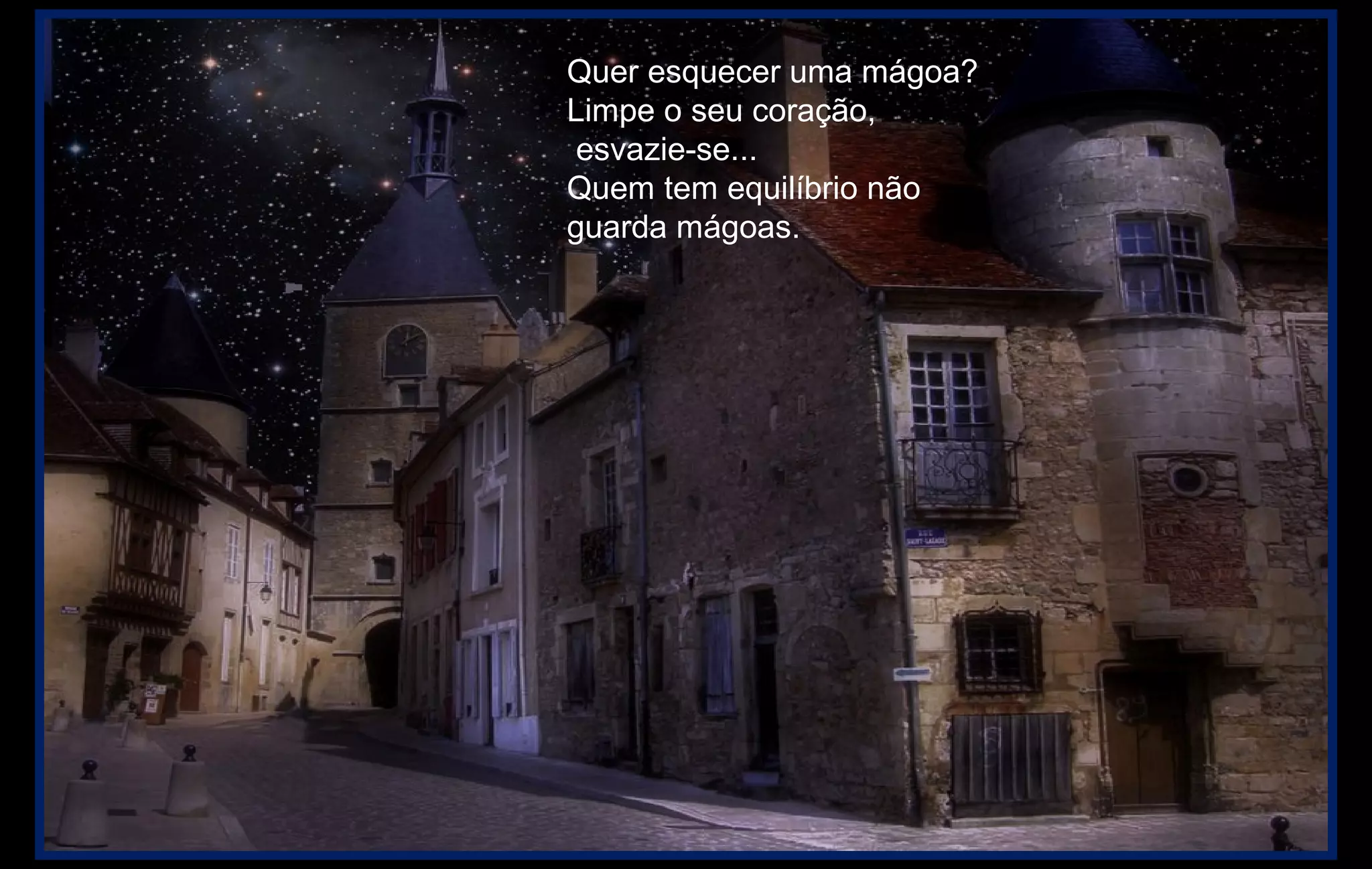 Quer esquecer uma mágoa?
Limpe o seu coração,
esvazie-se...
Quem tem equilíbrio não
guarda mágoas.
 