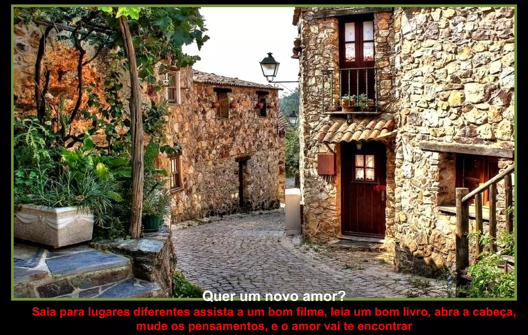 Quer um novo amor?
Saia para lugares diferentes assista a um bom filme, leia um bom livro, abra a cabeça,
mude os pensamentos, e o amor vai te encontrar
 