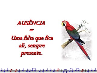 AUSÊNCIA  =  Uma falta que fica ali, sempre presente. 