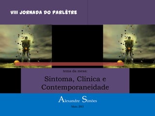 VIII Jornada do Parlêtre
tema da mesa:
Sintoma, Clínica e
Contemporaneidade
Alexandre Simões
Maio. 2013
 