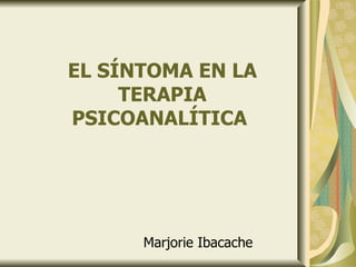 EL SÍNTOMA EN LA TERAPIA PSICOANALÍTICA  Marjorie Ibacache 