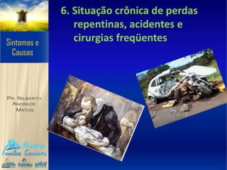 6. Situação crônica de perdas
repentinas, acidentes e
cirurgias freqüentes
 