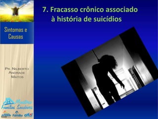 7. Fracasso crônico associado
à história de suicídios
 