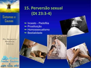 15. Perversão sexual
(Dt 23:3-4)
➥ Incesto - Pedofilia
➥ Prostituição
➥ Homossexualismo
➥ Bestialidade
 