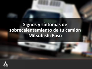 Signos y síntomas de
sobrecalentamiento de tu camión
Mitsubishi Fuso
 