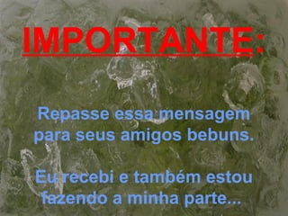 IMPORTANTE:
Repasse essa mensagem
para seus amigos bebuns.
Eu recebi e também estou
fazendo a minha parte...
 