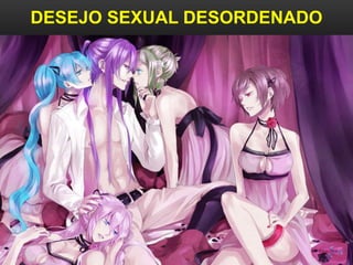 DESEJO SEXUAL DESORDENADO
 