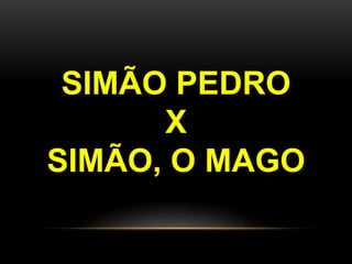 SIMÃO PEDRO
X
SIMÃO, O MAGO
 