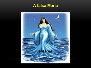 A falsa Maria
Iemanjá
 