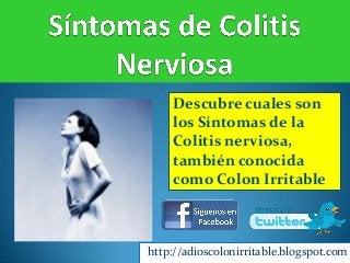 http://adioscolonirritable.blogspot.com
Descubre cuales son
los Síntomas de la
Colitis nerviosa,
también conocida
como Colon Irritable
 