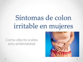Síntomas de colon
irritable en mujeres
Como afecta a ellas
esta enfermedad
 