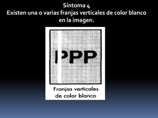 Síntoma 4
Existen una o varias franjas verticales de color blanco
                    en la imagen.
 