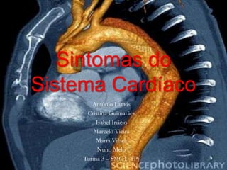 Sintomas do Sistema Cardíaco António Lamas Cristina Guimarães Isabel Inácio Marcelo Vieira Marta Vilaça Nuno Melo Turma 3 – SMC I (TP) 