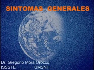 SINTOMAS GENERALES
Dr. Gregorio Mora Orozco
ISSSTE UMSNH
 