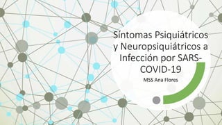 Síntomas Psiquiátricos
y Neuropsiquiátricos a
Infección por SARS-
COVID-19
MSS Ana Flores
 