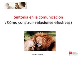 Sintonía en la comunicación
¿Cómo construir relaciones efectivas?

Beatriz Román

 