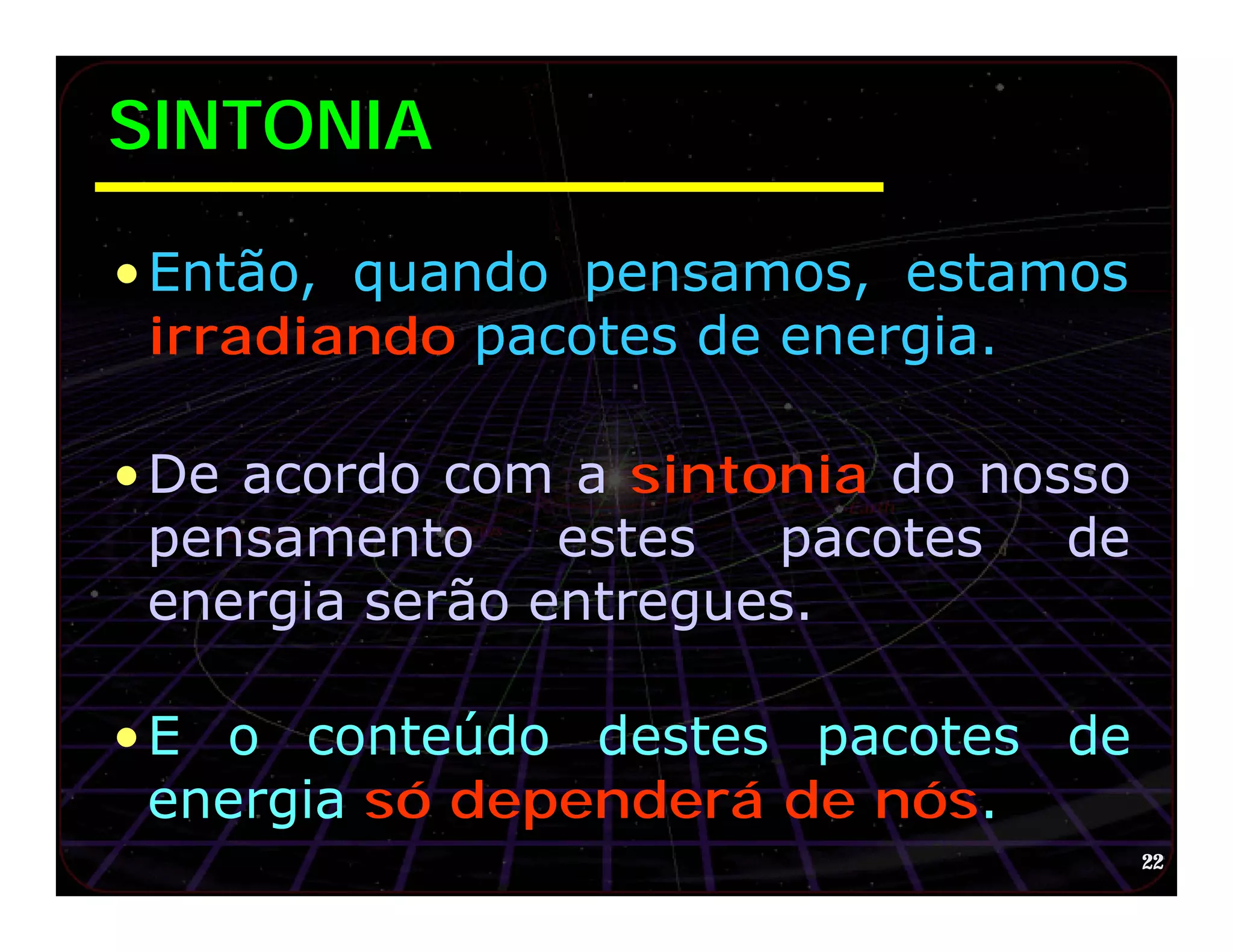 SINTONIA

• Então, quando pensamos, estamos
  irradiando pacotes de energia.

• De acordo com a sintonia do nosso
  pensamento     estes  pacotes  de
  energia serão entregues.

• E o conteúdo destes pacotes de
  energia só dependerá de nós.
                                      22
 