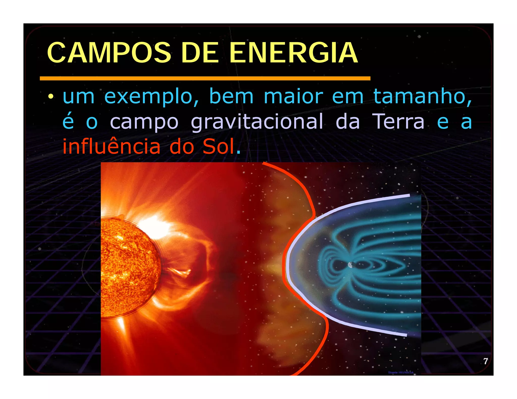 CAMPOS DE ENERGIA
• um exemplo, bem maior em tamanho,
  é o campo gravitacional da Terra e a
  influência do Sol.




                                         7
 