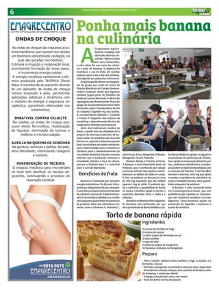 6 Sintonia da Saúde - Quarta-feira, 13 de Setembro de 2017
A
Cooperativa Agroin-
dustrial Cooperja tem
oferecido diversas ati-
vidades diferenciadas
aos seus associados,
e uma delas foi um curso de culiná-
ria a base de banana. O objetivo foi
incentivar o uso da fruta em receitas
práticas para o dia a dia das famílias,
valorizando seu potencial nutricional.
Asparticipantesforamasintegran-
tes do grupo que cuida do Horto de
Plantas Bioativas do Campo Demons-
trativo Cooperja, sendo que algumas
também fazem parte da Pastoral da
SaúdedeJacintoMachado.Aoficinafoi
organizadapelaExtensionistaRuralda
EpagrideJacintoMachadoAlineHahn
Fernandes e pela Coordenadora Social
da Cooperja Elizabete Biz dos Santos.
As colaboradoras Rafaela C. Custódio
e Thaise P. Paganini dos setores de
marketing e departamento técnico da
cooperativa também participaram.
Além das tradicionais receitas de
bolos, o ponto alto da atividade foi o
preparo de biomassa e farinha de ba-
nana verde. Os produtos são ricos em
fibraseemespecialabiomassa,possui
boas quantidades de amido resistente,
que é muito benéfico para o intestino e
colabora para o desenvolvimento da
microbiotaintestinal.Estudosrecentes
indicam que a biomassa melhora a
imunidade, diminui o risco de câncer,
previne o diabetes tipo 2 e contribui
para a cura da depressão.
Benefícios da fruta
Banana é conhecida por fornecer
energia instantânea. Ele fornece 90 ca-
loriaspor100gramasdoseuconsumo.
Éumadasprincipaisfontesdehidratos
decarbonoedeaçúcar.ABananatam-
béméricoemfibrasdietéticasecontém
umapequenaquantidadedegordurae
de proteína. Além das vitaminas e mi-
nerais,comoaVitaminaA,VitaminaC,
ONDAS DE CHOQUE
As ondas de choque são impulsos acús-
ticos/mecânicos que causam nos tecidos
um fenômeno denominado cavitação, no
qual são geradas microbolhas;
Estimula a irrigação e oxigenação local,
promovendo formação de novos vasos,
e incrementa energia celular;
A energia mecânica cavitacional e tér-
mica produzida pelo THORK® Shock
Wave é transferida ao paciente através
de um aplicador de ondas de choque
radiais acoplado à pele, permitindo
aplicações estáticas e dinâmicas com
o máximo de energia e segurança te-
rapêutica, garantindo efetividade nos
tratamentos;
IMBATIVEL CONTRA CELULITE
Na celulite, as ondas de choque pos-
suem efeito fibrinolítico, mobilização
de líquidos, eliminação de toxinas e
melhora a microcirculação.
AUXILIA NA QUEIMA DE GORDURA
Na gordura, estimula a lipólise. Na pele,
ativa fibroblasto, estimulando colágeno
e elastina.
REGENERAÇÃO DE TECIDOS
O impacto mecânico gera microlesões
no local sem danificar os tecidos ad-
jacentes, estimulando o processo de
reparação tecidual.
vitamina B, Ferro, Magnésio, Potássio,
Manganês, Zinco e Fluoreto.
Banana Reduz a Pressão Arterial:
A Banana é uma importante fonte de
Potássio, que é conhecido por reduzir
a pressão arterial. Isso ajuda a contra-
balançar os efeitos do sódio no corpo.
O Teor de potássio na Banana é cerca
de 500 mg enquanto que ele contém
apenas 1 mg de sódio. O potássio aju-
da a controlar a quantidade de fluido
no corpo, e também ajuda a manter o
equilíbrio delicado entre o sódio e o
potássio.
BenefíciodaBananaParaDigestão:
As Bananas são conhecidos por sua
altaquantidadedefibrasdietéticas.Es-
Ingredientes
2 xícaras de farinha de trigo
2 xícaras de açúcar
1 colher (sopa) de fermento em pó
2 ovos batidos
1 copo de leite
5 colheres (sopa) de margarina
10 bananas cortadas na horizontal.
Preparo
- Para a farofa, misture numa vasilha o trigo, o açúcar, e o
fermento, reserve
- Derreta a margarina, acrescente o leite e os ovos, mexa bem
- Numa forma untada coloque uma camada de farofa e outra
de bananas, e assim por diante
- Despeje o líquido por cima, sem mexer
- Asse em forno morno até dourar
Torta de banana rápida
Ponha mais banana
na culinária
tasfibrasdietéticasajudarnaligaçãoe
acumulação de partículas de alimen-
tos e ajuda na evacuação eficiente. por
isso, problemas Intestinais e constipa-
çãopodemserfacilmenteevitadascom
o consumo da Banana. É até benéfico
durante a diarreia, uma vez que ajuda
a manter o equilíbrio de eletrólitos no
corpo e também fornece uma quanti-
dade adequada de potássio.
A Banana é uma excelente fonte
em frutooligossacarídeos, que são
prebióticos,que ajudam na manuten-
ção das bactérias benéficas no trato
digestivo. Estas bactérias ajudar na
promoção da digestão e melhorar a
saúde do intestino.
 